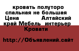 кровать полуторо-спальная не большая › Цена ­ 1 000 - Алтайский край Мебель, интерьер » Кровати   